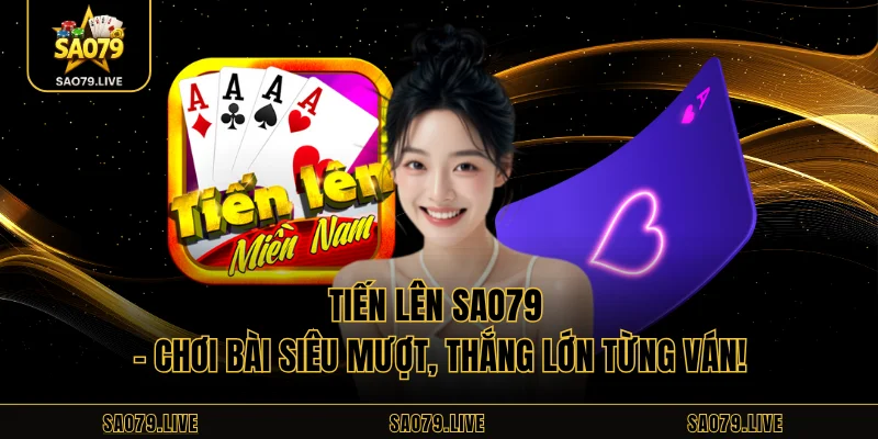 Tiến Lên Sao79 – Chơi Bài Siêu Mượt, Thắng Lớn Từng Ván! Tiến Lên Sao79 – Chơi Bài Siêu Mượt, Thắng Lớn Từng Ván!